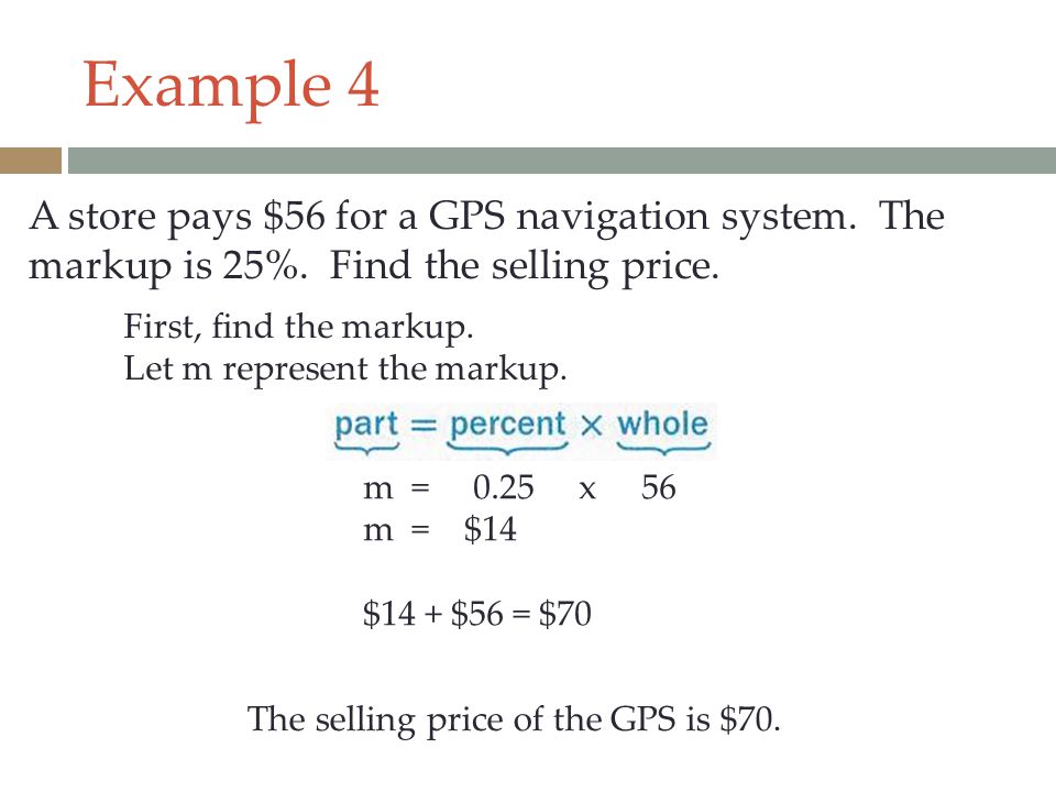 Example 4 A store pays $56 for a GPS navigation system. The markup is 25%. Find the selling price.