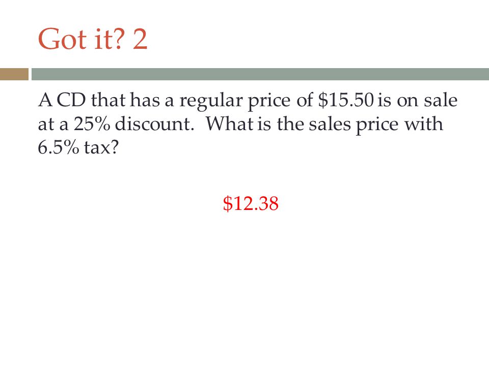 Got it. 2 A CD that has a regular price of $15.50 is on sale at a 25% discount.