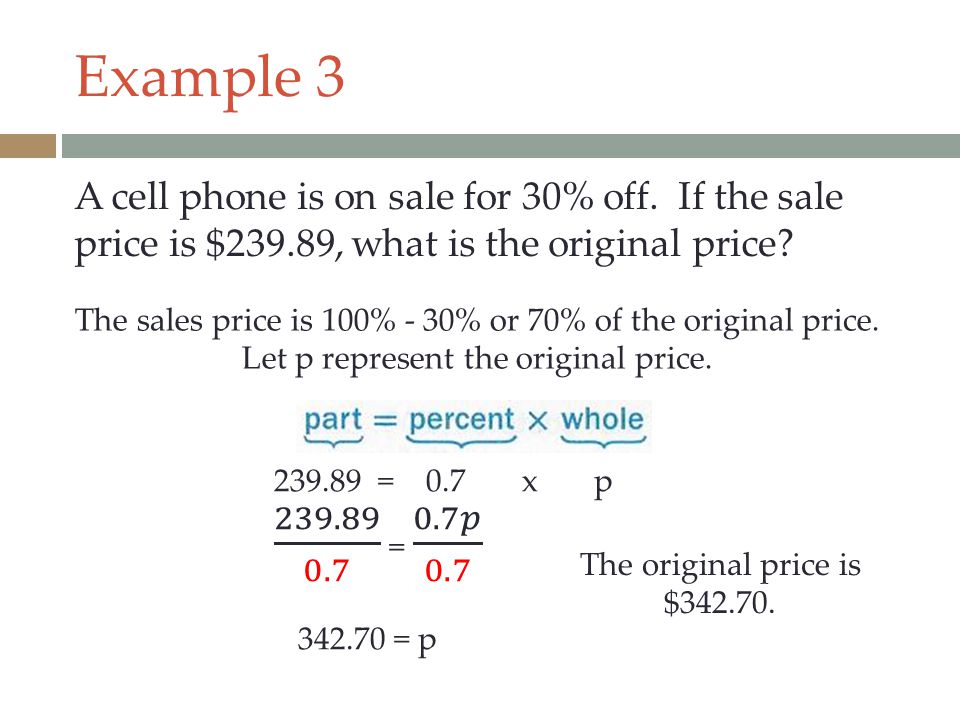Example 3 A cell phone is on sale for 30% off. If the sale price is $239.89, what is the original price
