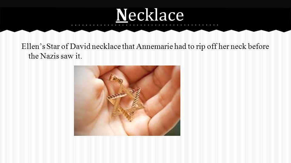 Necklace Ellen’s Star of David necklace that Annemarie had to rip off her neck before the Nazis saw it.