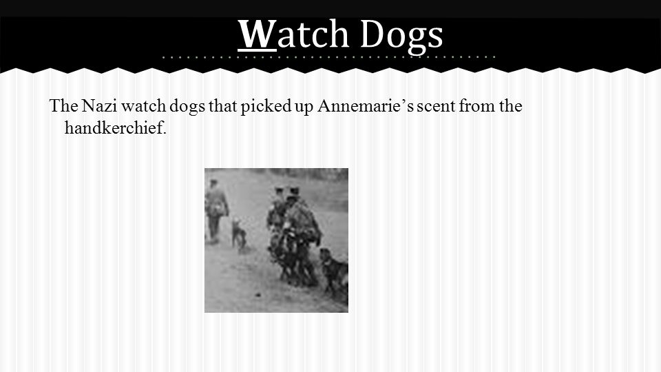 Watch Dogs The Nazi watch dogs that picked up Annemarie’s scent from the handkerchief.