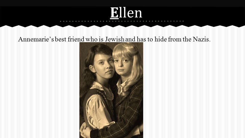 Ellen Annemarie’s best friend who is Jewish and has to hide from the Nazis.