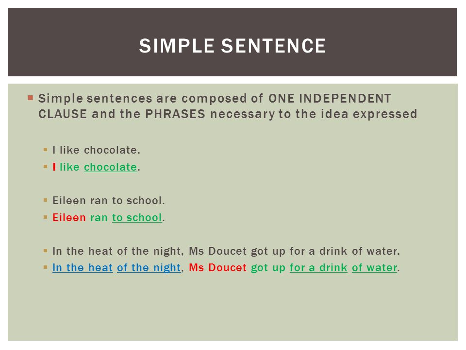 Simple sentence Simple sentences are composed of ONE INDEPENDENT CLAUSE and the PHRASES necessary to the idea expressed.
