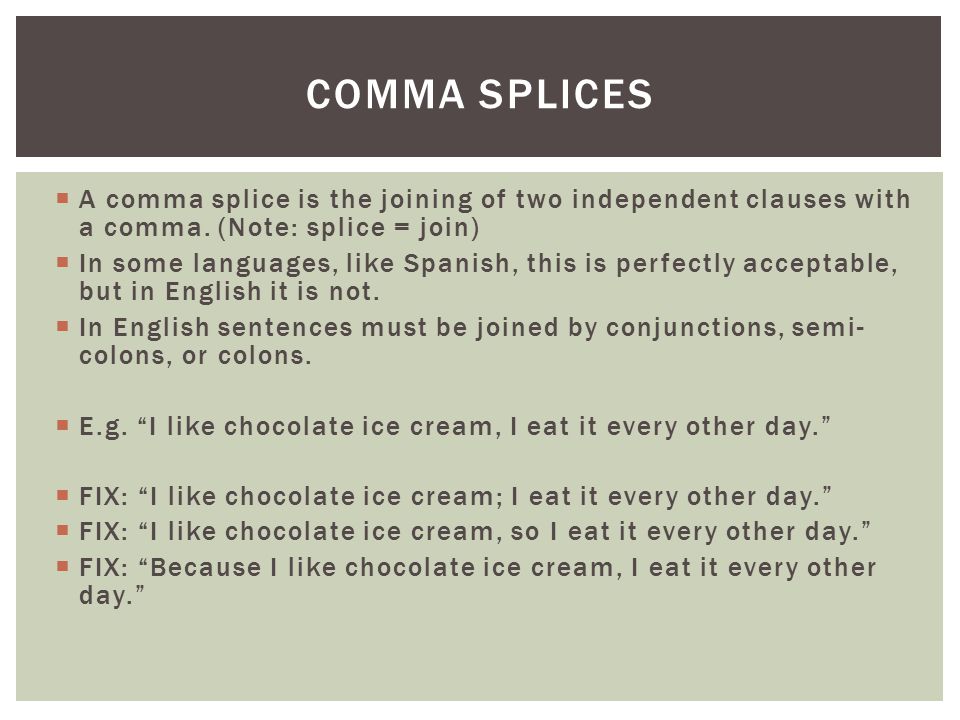 Comma splices A comma splice is the joining of two independent clauses with a comma. (Note: splice = join)