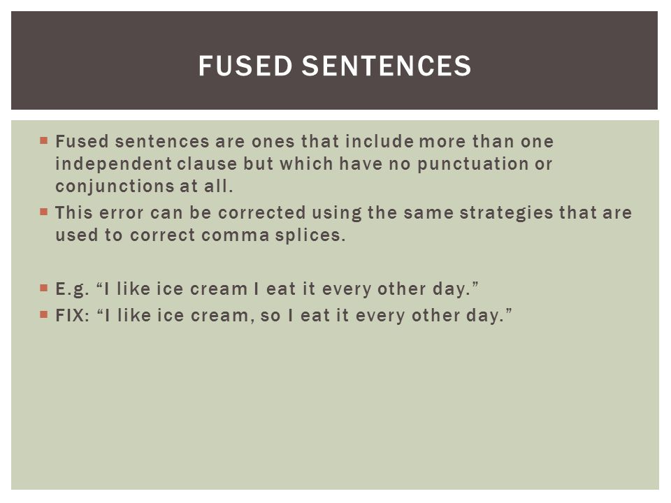 Fused sentences Fused sentences are ones that include more than one independent clause but which have no punctuation or conjunctions at all.