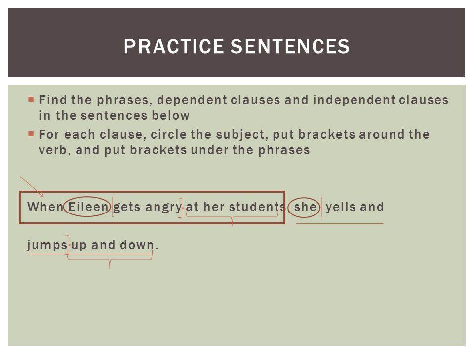 Practice Sentences Find the phrases, dependent clauses and independent clauses in the sentences below.