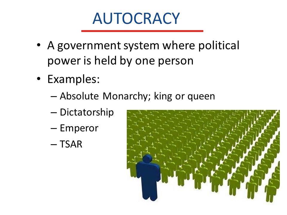 AUTOCRACY A government system where political power is held by one person. Examples: Absolute Monarchy; king or queen.