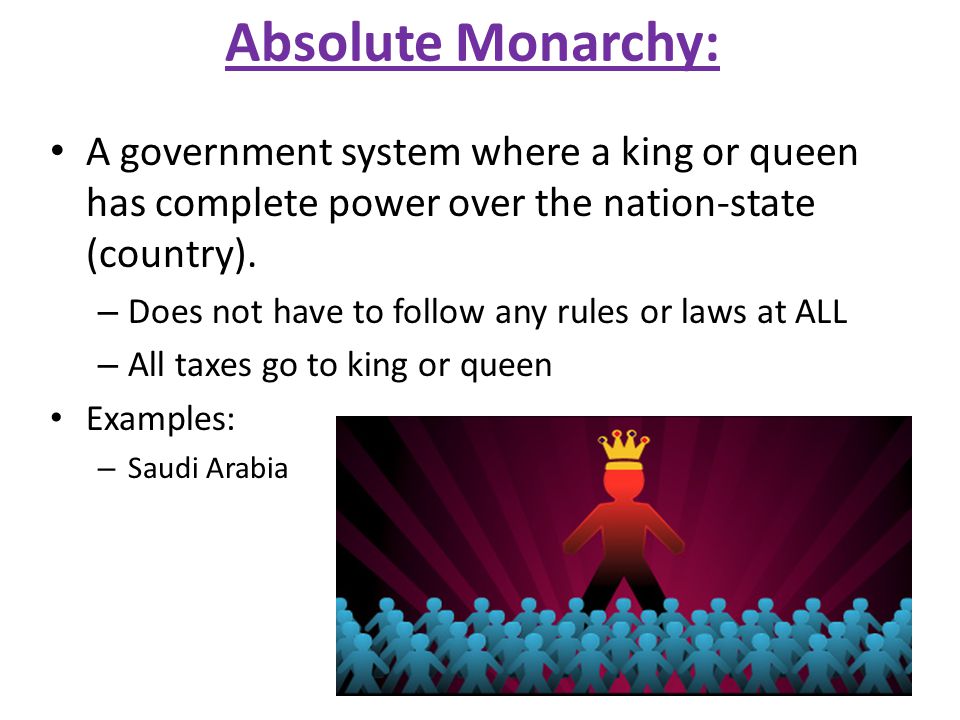 Absolute Monarchy: A government system where a king or queen has complete power over the nation-state (country).