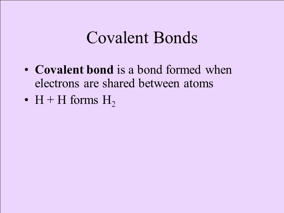 Covalent Bonds Covalent bond is a bond formed when electrons are shared between atoms.