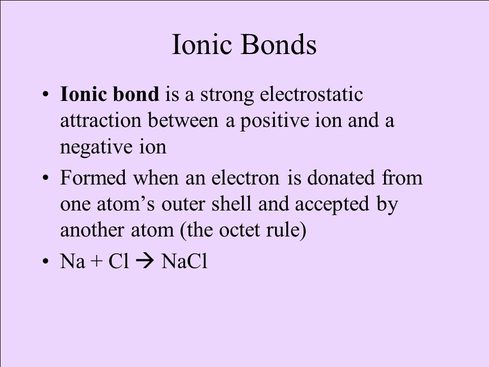 Ionic Bonds Ionic bond is a strong electrostatic attraction between a positive ion and a negative ion.
