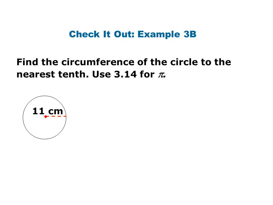 Check It Out: Example 3B Find the circumference of the circle to the nearest tenth. Use 3.14 for .