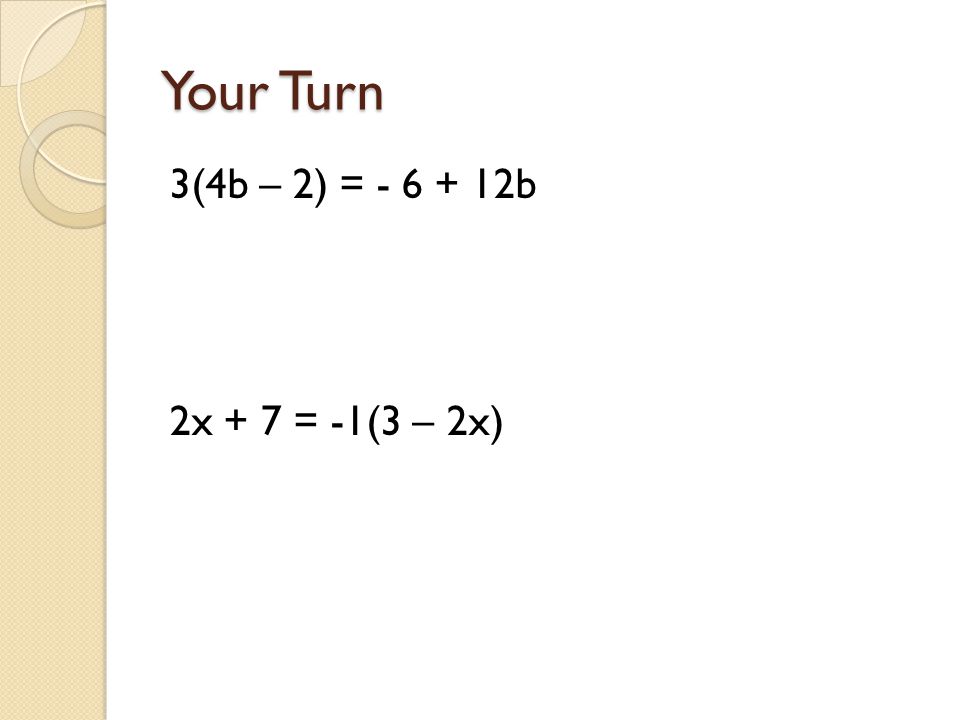 Your Turn 3(4b – 2) = b 2x + 7 = -1(3 – 2x)