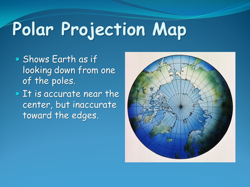 Polar Projection Map Shows Earth as if looking down from one of the poles.