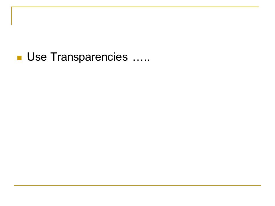 Use Transparencies …..