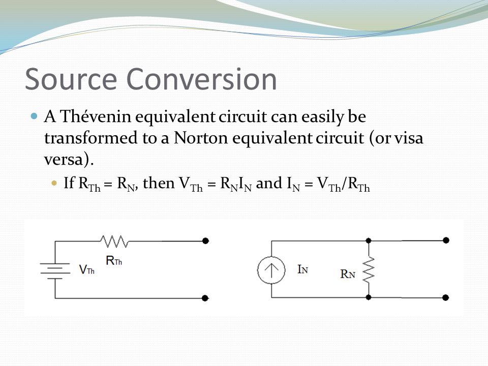 Source Conversion A Thévenin equivalent circuit can easily be transformed to a Norton equivalent circuit (or visa versa).