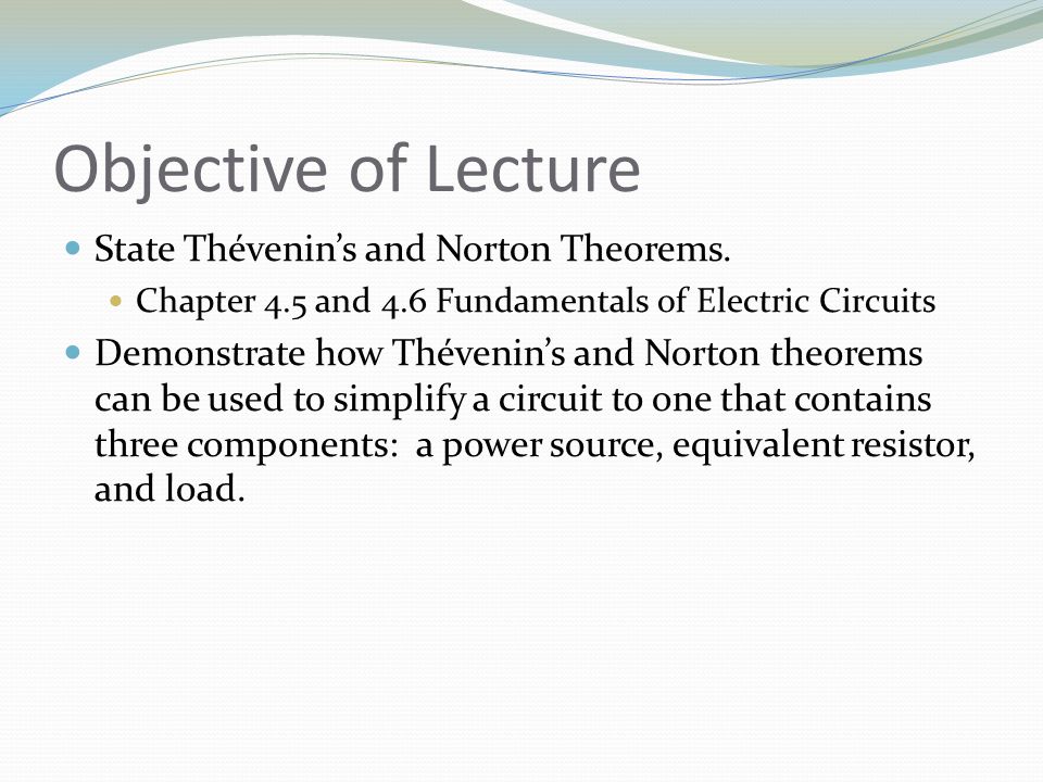Objective of Lecture State Thévenin’s and Norton Theorems.