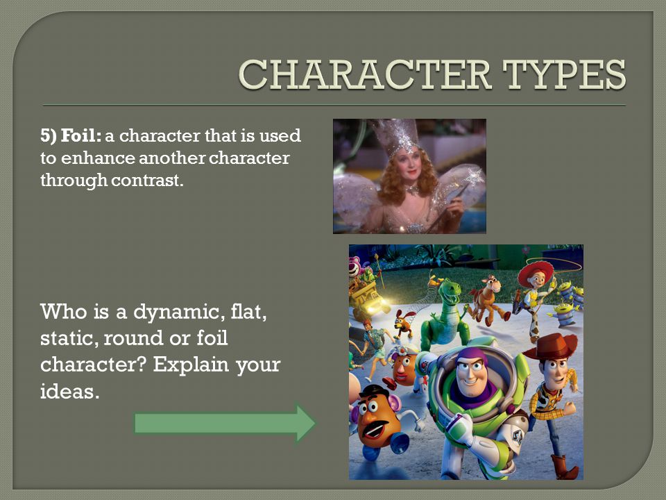 CHARACTER TYPES 5) Foil: a character that is used to enhance another character through contrast.