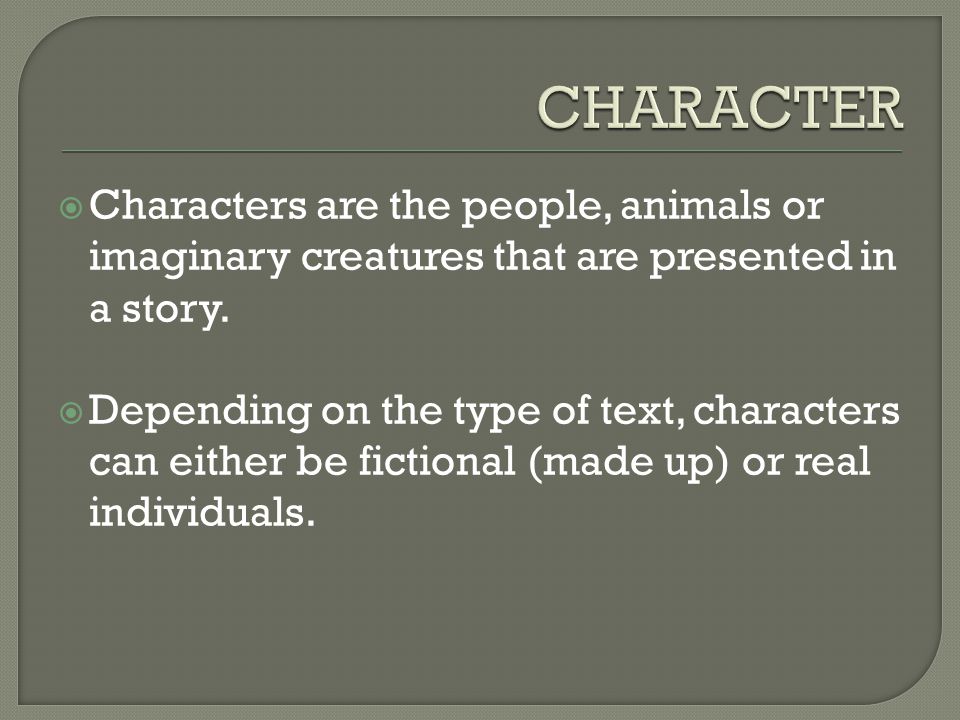 CHARACTER Characters are the people, animals or imaginary creatures that are presented in a story.