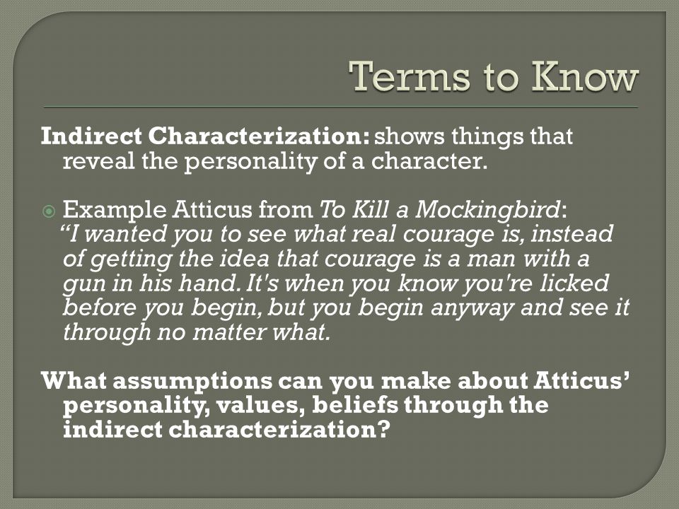 Terms to Know Indirect Characterization: shows things that reveal the personality of a character. Example Atticus from To Kill a Mockingbird: