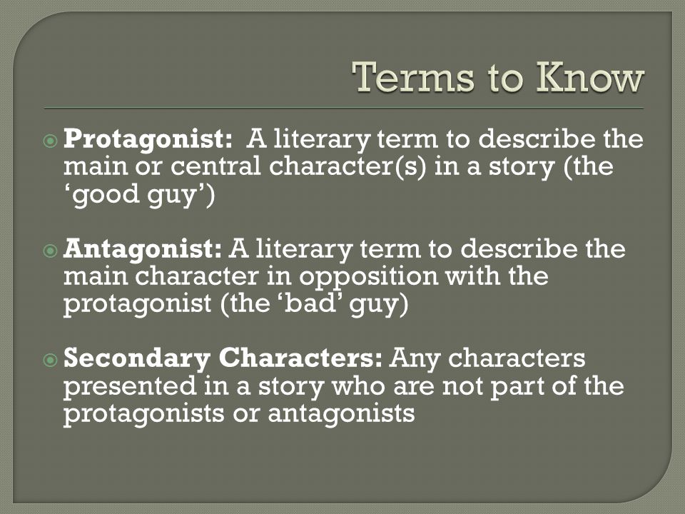 Terms to Know Protagonist: A literary term to describe the main or central character(s) in a story (the ‘good guy’)