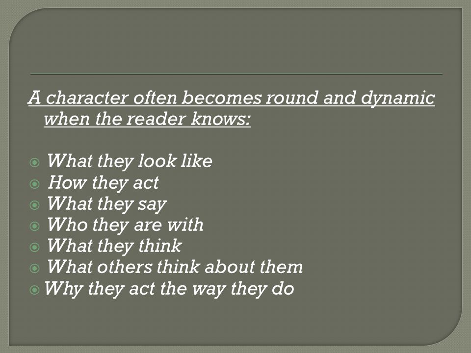 A character often becomes round and dynamic when the reader knows: