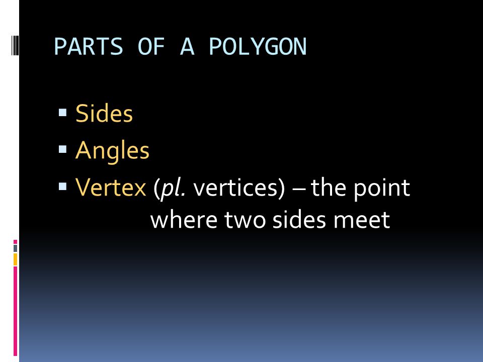 PARTS OF A POLYGON Sides Angles Vertex (pl. vertices) – the point where two sides meet