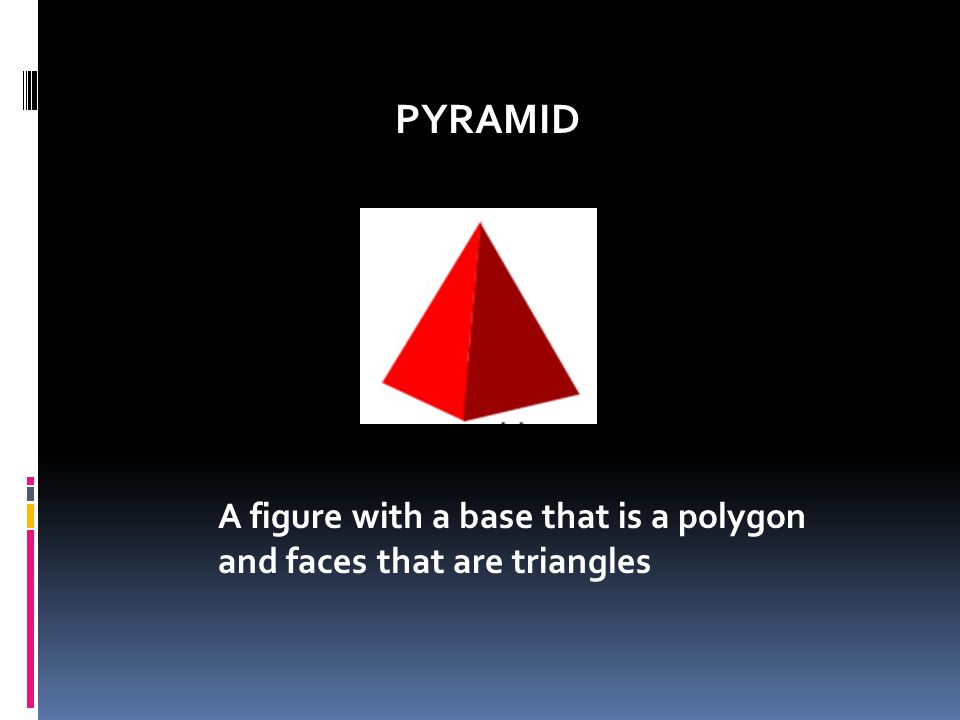 PYRAMID A figure with a base that is a polygon and faces that are triangles