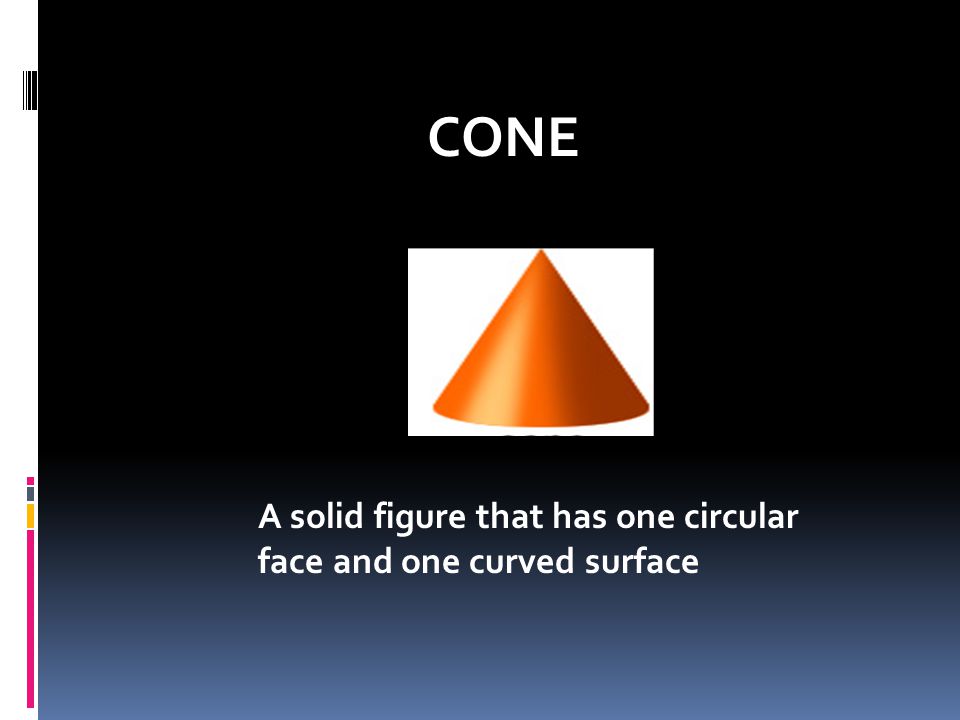 CONE A solid figure that has one circular face and one curved surface