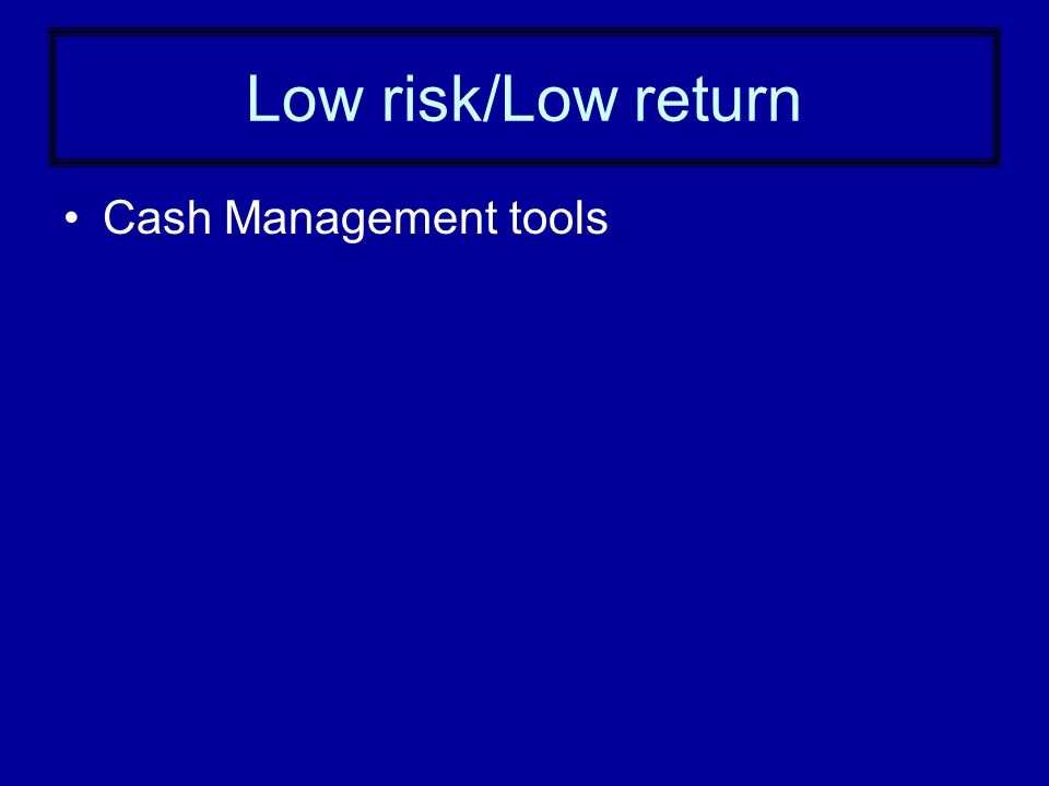 Low risk/Low return Cash Management tools
