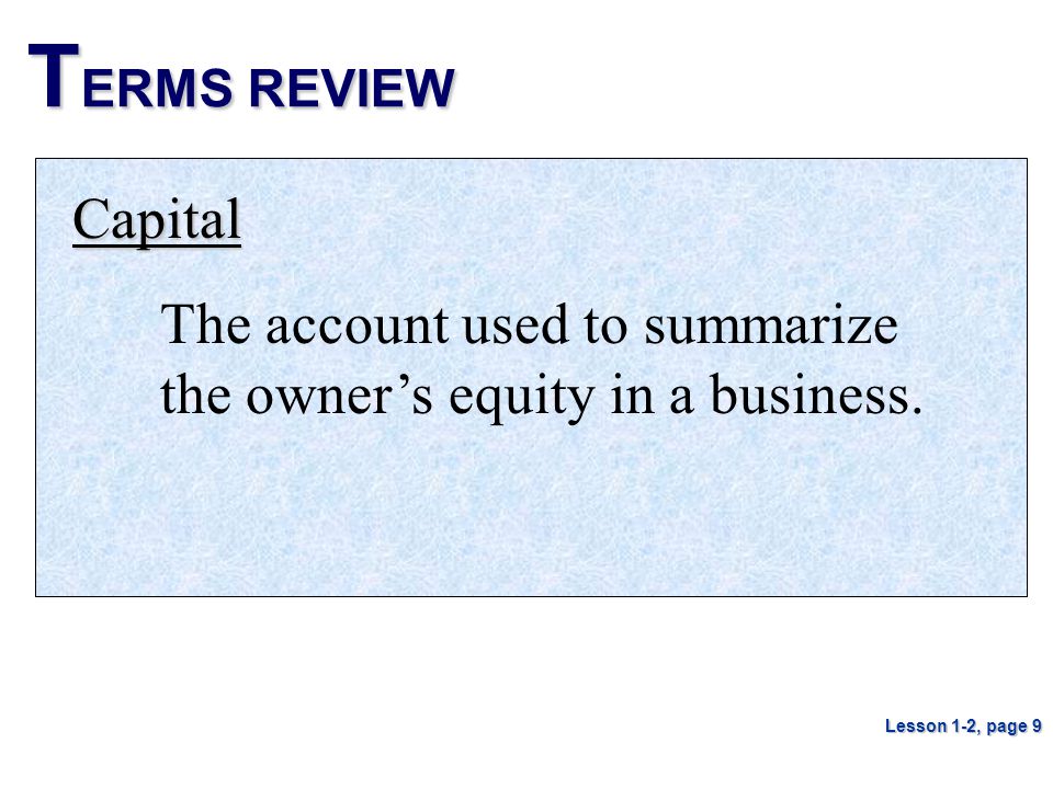 TERMS REVIEW Capital. The account used to summarize the owner’s equity in a business.