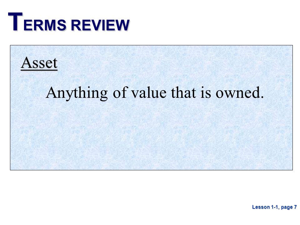 TERMS REVIEW Asset Anything of value that is owned. Lesson 1-1, page 7