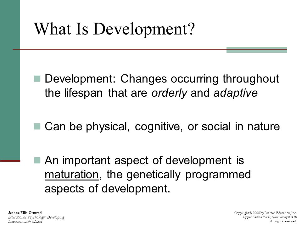 What Is Development Development: Changes occurring throughout the lifespan that are orderly and adaptive.