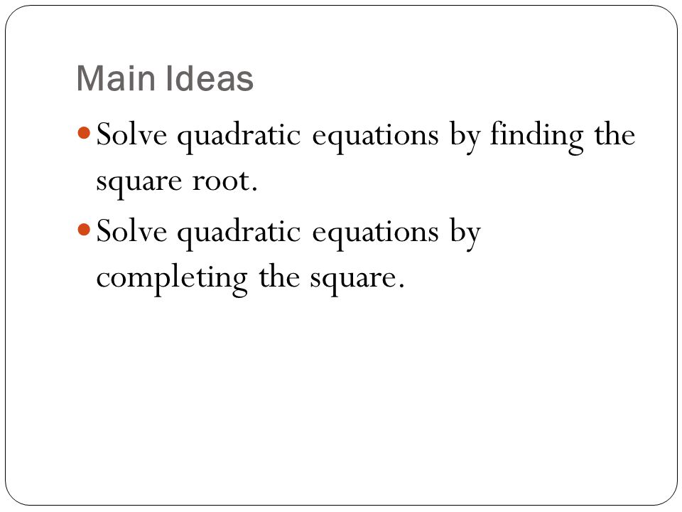 Main Ideas Solve quadratic equations by finding the square root.