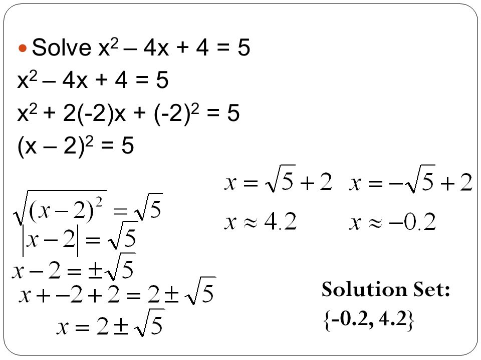 Solve x2 – 4x + 4 = 5 x2 – 4x + 4 = 5. x2 + 2(-2)x + (-2)2 = 5.