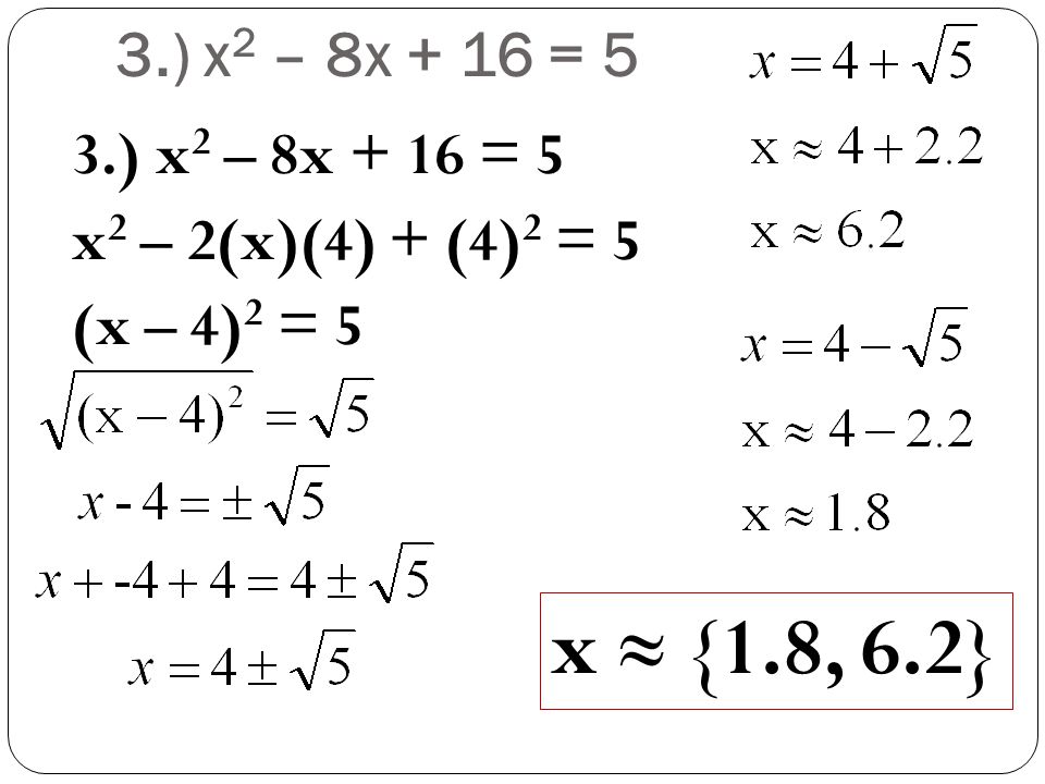 3.) x2 – 8x + 16 = 5 3.) x2 – 8x + 16 = 5 x2 – 2(x)(4) + (4)2 = 5 (x – 4)2 = 5 x ≈ {1.8, 6.2}