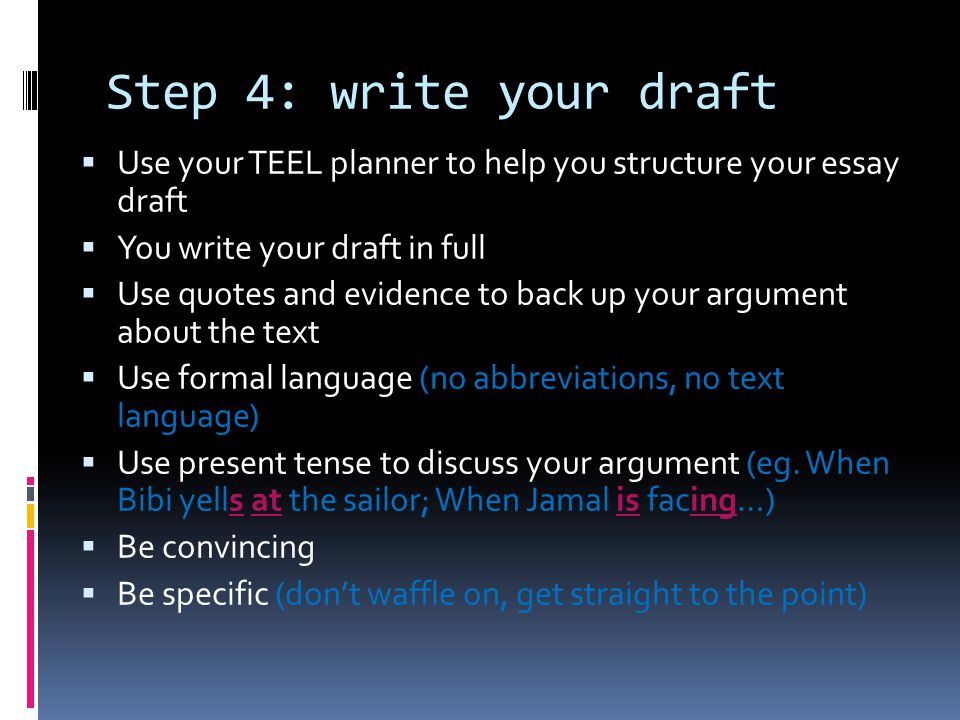 Step 4: write your draft Use your TEEL planner to help you structure your essay draft. You write your draft in full.