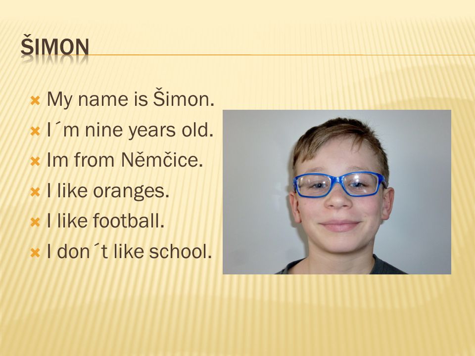 ŠIMON My name is Šimon. I´m nine years old. Im from Němčice.