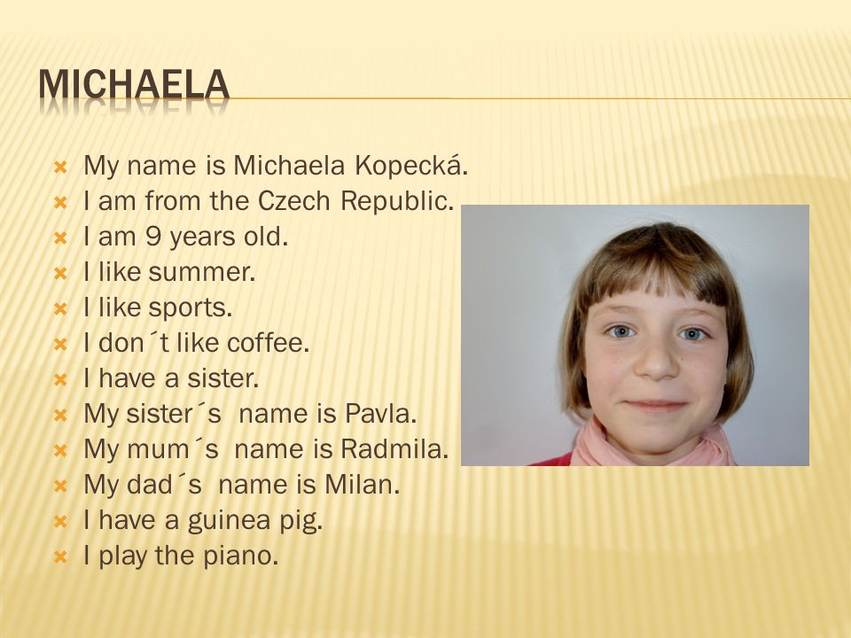MICHAELA My name is Michaela Kopecká. I am from the Czech Republic.