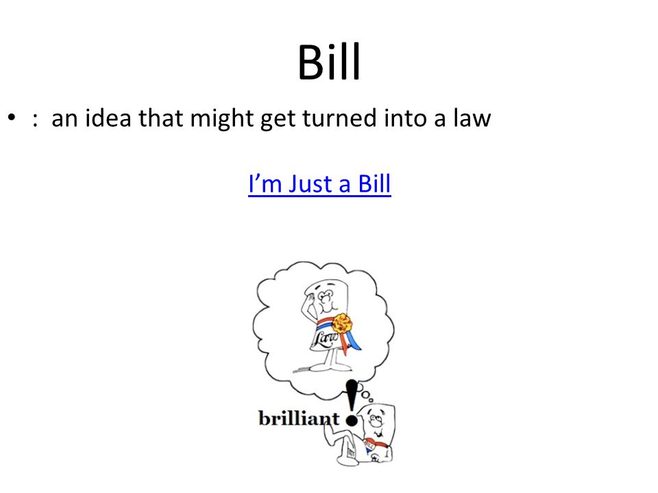 Bill : an idea that might get turned into a law I’m Just a Bill