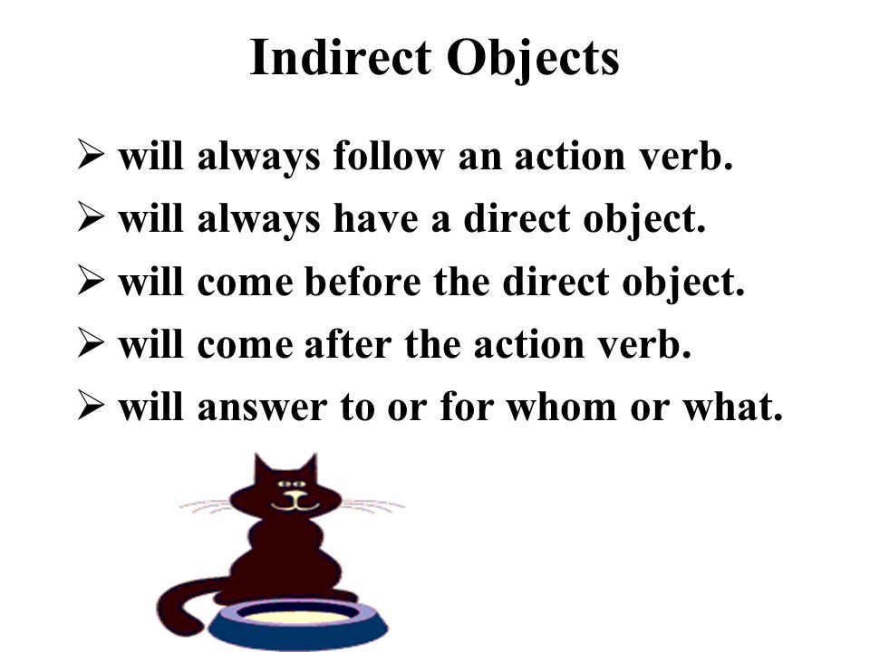 Indirect Objects will always follow an action verb.