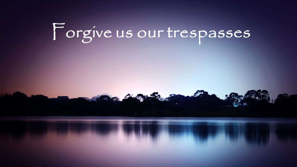 Forgive us our trespasses