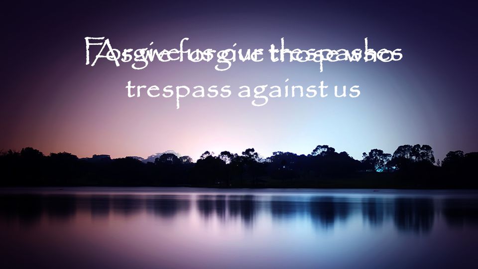 As we forgive those who trespass against us