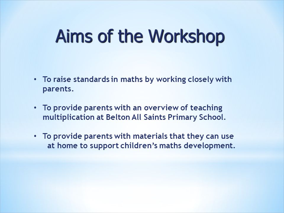 Aims of the Workshop To raise standards in maths by working closely with parents.