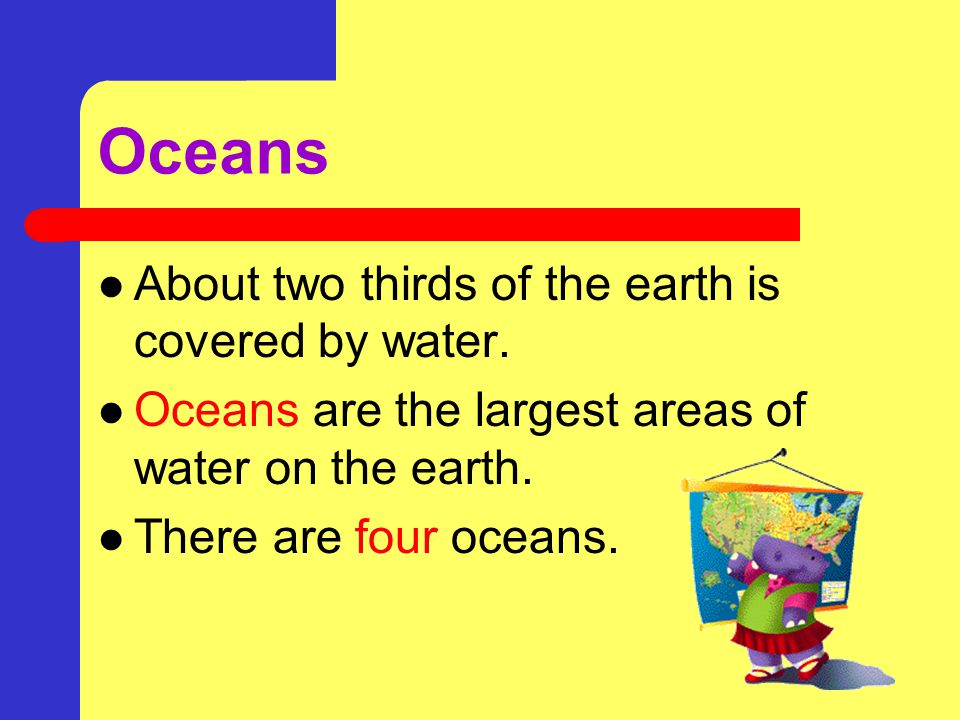 Oceans About two thirds of the earth is covered by water.