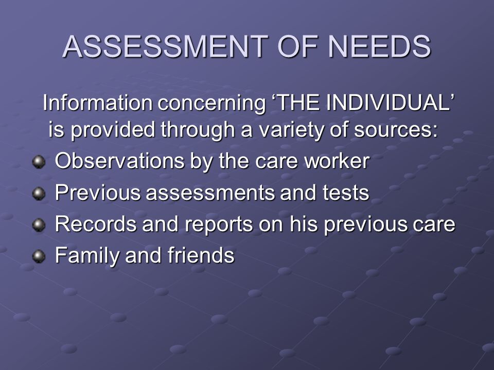 ASSESSMENT OF NEEDS Information concerning ‘THE INDIVIDUAL’ is provided through a variety of sources: