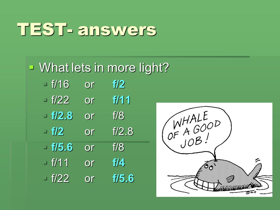 TEST- answers What lets in more light f/16 or f/2 f/22 or f/11