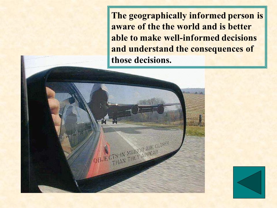 The geographically informed person is aware of the the world and is better able to make well-informed decisions and understand the consequences of those decisions.