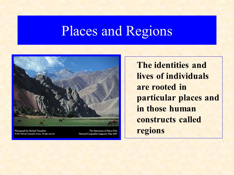 Places and Regions The identities and lives of individuals are rooted in particular places and in those human constructs called regions.