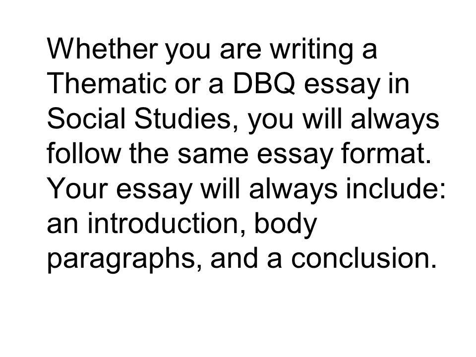 Whether you are writing a Thematic or a DBQ essay in Social Studies, you will always follow the same essay format.