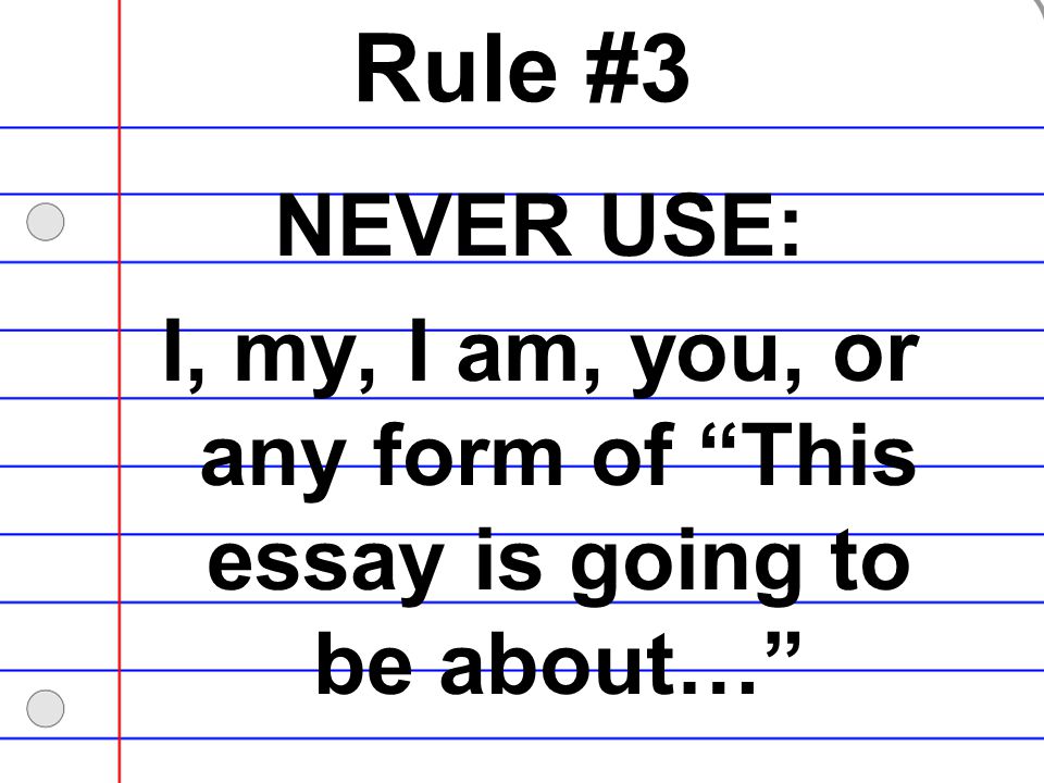 I, my, I am, you, or any form of This essay is going to be about…